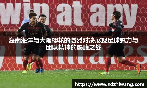 海南海洋与大阪樱花的激烈对决展现足球魅力与团队精神的巅峰之战