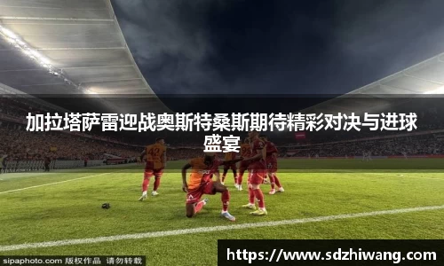 加拉塔萨雷迎战奥斯特桑斯期待精彩对决与进球盛宴