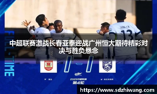 中超联赛激战长春亚泰迎战广州恒大期待精彩对决与胜负悬念